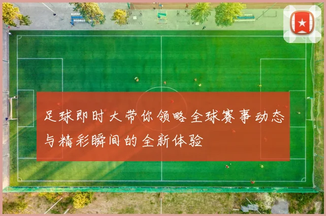 足球即时大带你领略全球赛事动态与精彩瞬间的全新体验