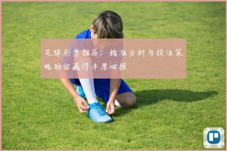 足球彩票推荐：精准分析与投注策略助你赢得丰厚回报