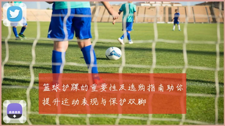篮球护踝的重要性及选购指南助你提升运动表现与保护双脚