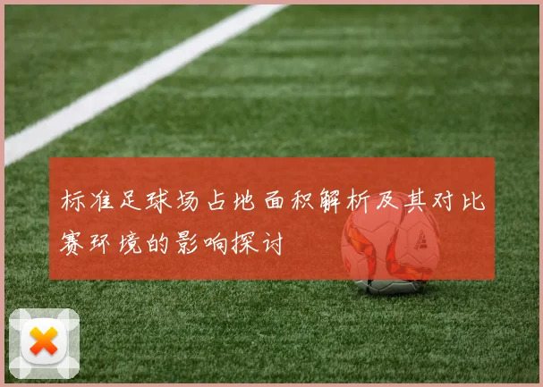 标准足球场占地面积解析及其对比赛环境的影响探讨