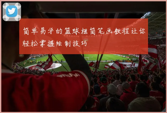 简单易学的篮球框简笔画教程让你轻松掌握绘制技巧