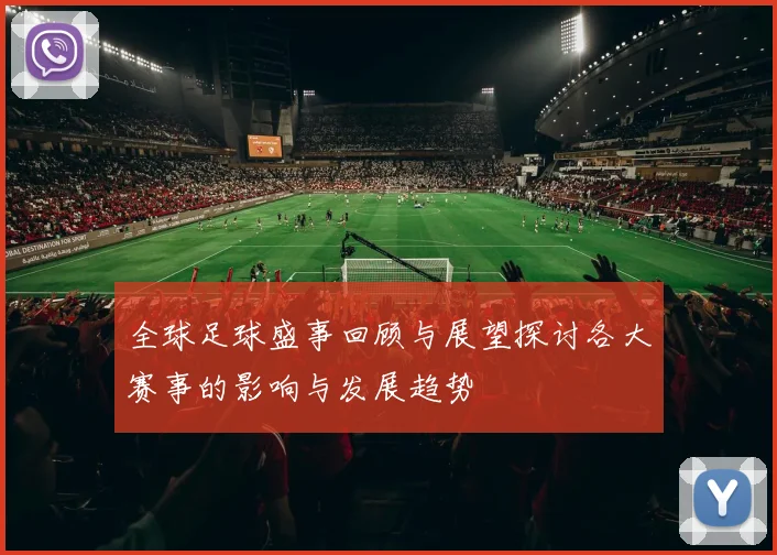 全球足球盛事回顾与展望探讨各大赛事的影响与发展趋势