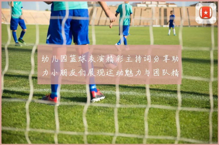 幼儿园篮球表演精彩主持词分享助力小朋友们展现运动魅力与团队精神