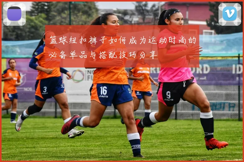 篮球纽扣裤子如何成为运动时尚的必备单品与搭配技巧分享