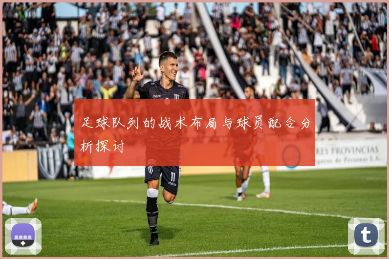 足球队列的战术布局与球员配合分析探讨