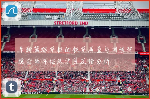 阜新篮球学校的教学质量与训练环境全面评估及学员反馈分析
