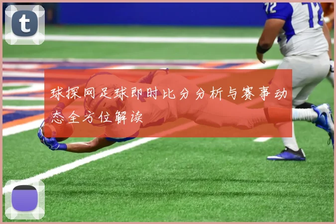 球探网足球即时比分分析与赛事动态全方位解读
