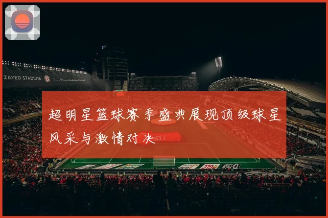 超明星篮球赛季盛典展现顶级球星风采与激情对决